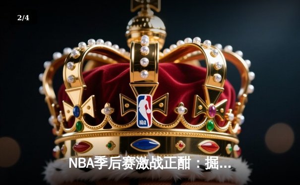 NBA季后赛激战正酣：掘金逆转森林狼捍卫主场，约基奇三双统治加时赛 - 2