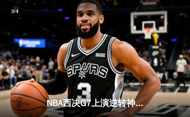 NBA西决G7上演逆转神剧本！独行侠主场血战加时险胜掘金晋级总决赛 - 3