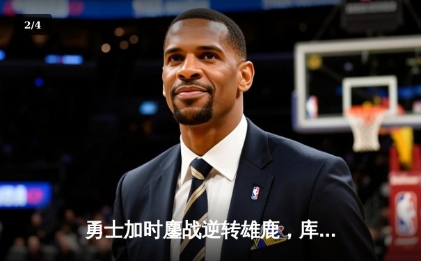 勇士加时鏖战逆转雄鹿，库里41分创里程碑，格林关键三分定乾坤 - 2