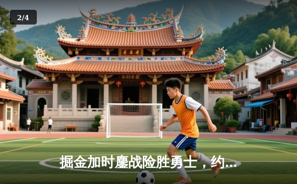 掘金加时鏖战险胜勇士，约基奇34+9+10准三双主宰战局 - 2