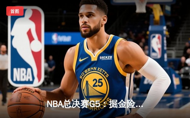 NBA总决赛G5：掘金险胜热火3-2领先，约基奇砍下三双锁定胜局