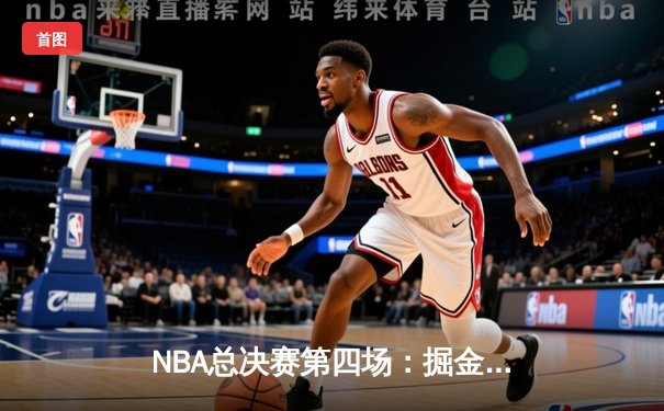 NBA总决赛第四场：掘金逆转击败热火，约基奇三双奠定胜局