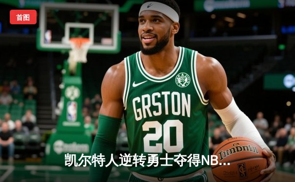 凯尔特人逆转勇士夺得NBA总冠军，塔图姆当选FMVP