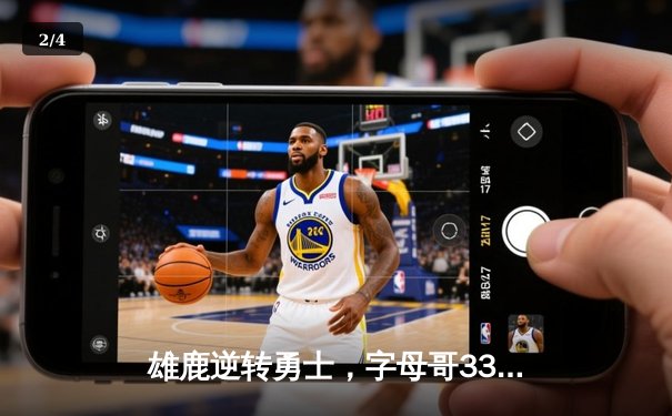 雄鹿逆转勇士，字母哥33分领军捍卫主场 - 2