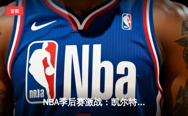 NBA季后赛激战：凯尔特人加时险胜雄鹿，塔图姆狂砍42分创纪录