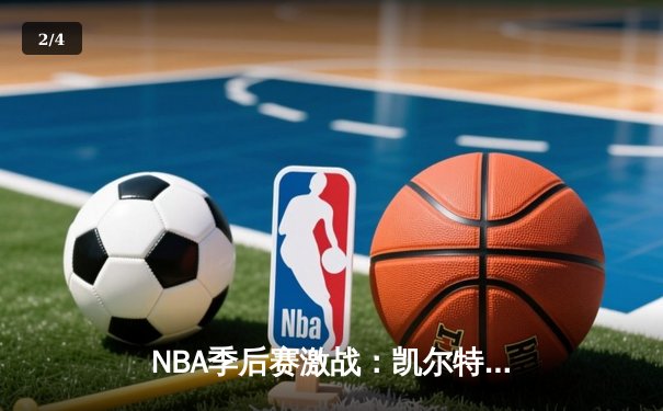 NBA季后赛激战：凯尔特人加时险胜雄鹿，塔图姆狂砍42分创纪录 - 2