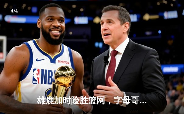 雄鹿加时险胜篮网，字母哥三双统治攻防 - 4