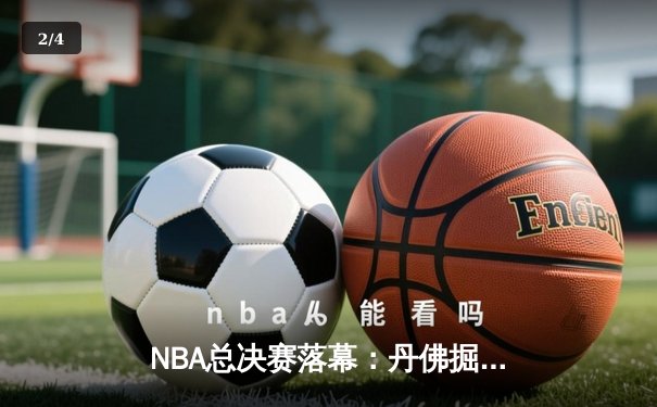 NBA总决赛落幕：丹佛掘金客场力克迈阿密热火，首夺总冠军奖杯 - 2