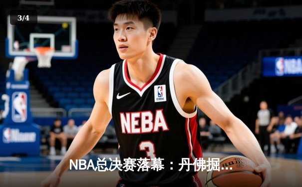 NBA总决赛落幕：丹佛掘金客场力克迈阿密热火，首夺总冠军奖杯 - 3