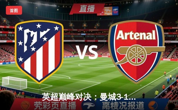 英超巅峰对决：曼城3-1逆转曼联，哈兰德双响锁定胜局